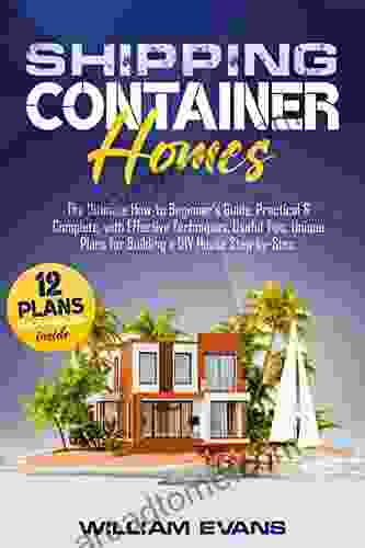 SHIPPING CONTAINER HOMES: The Ultimate How To Beginner S Guide Practical Complete With Effective Techniques Useful Tips Unique Plans For Building A DIY House Step By Step Plans Examples Inside