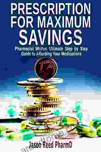 Prescription For Maximum Savings: Pharmacist Written Ultimate Step By Step Guide To Affording Your Medications