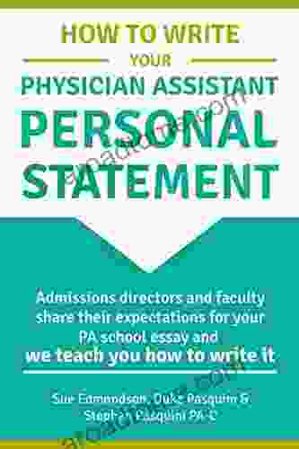 How To Write Your Physician Assistant Personal Statement: Admissions Directors And Faculty Share Their Expectations For Your PA School Essay And We Teach You How To Write It