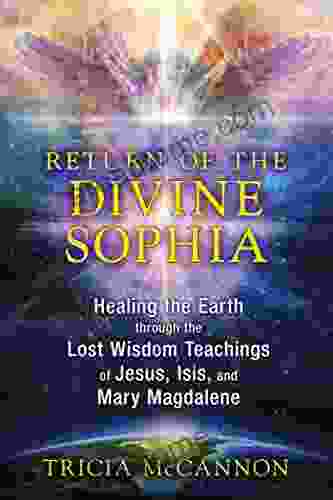 Return of the Divine Sophia: Healing the Earth through the Lost Wisdom Teachings of Jesus Isis and Mary Magdalene