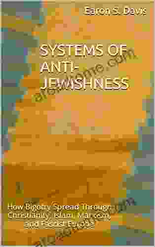 Systems Of Anti Jewishness: How Bigotry Spread Through Christianity Islam Marxism And Fascist Europe