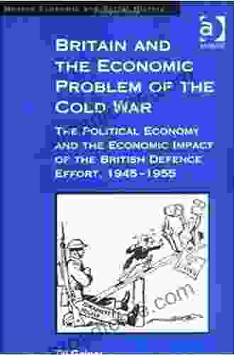 Britain And The Economic Problem Of The Cold War: The Political Economy And The Economic Impact Of The British Defence Effort 1945 1955 (Modern Economic And Social History)
