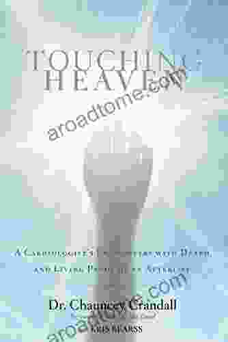 Touching Heaven: A Cardiologist S Encounters With Death And Living Proof Of An Afterlife