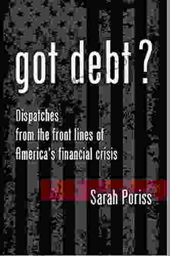 Got Debt? : Dispatches From The Front Lines Of America S Financial Crisis 2 0 The Second Edition