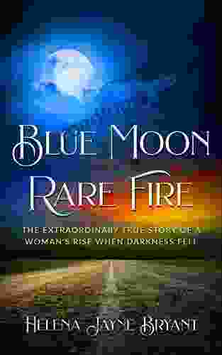 Blue Moon Rare Fire: The Extraordinary True Story Of A Woman S Rise When Darkness Fell