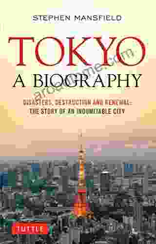 Tokyo: A Biography: Disasters Destruction and Renewal: The Story of an Indomitable City