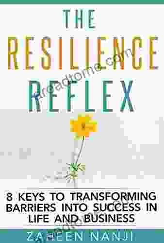 The Resilience Reflex: 8 Keys To Transforming Barriers Into Success In Life And Business
