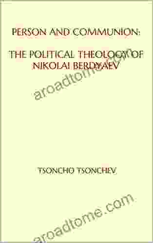 PERSON AND COMMUNION: THE POLITICAL THEOLOGY OF NIKOLAI BERDYAEV
