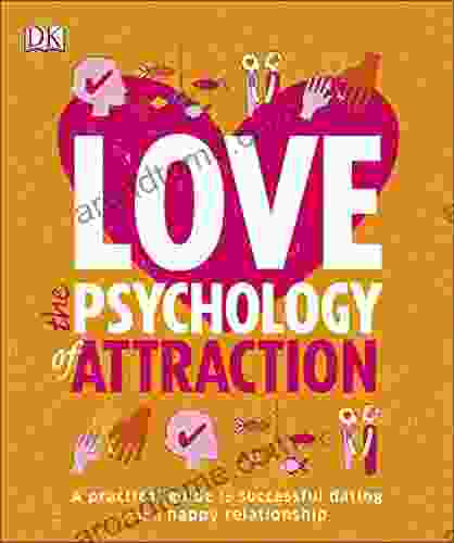 Love: The Psychology Of Attraction: A Practical Guide To Successful Dating And A Happy Relationship