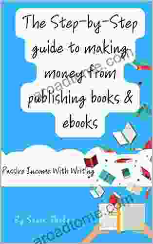 The Step by Step Guide to making money from publishing ebooks : Passive Income With Writing