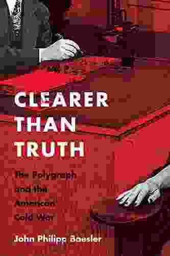 Clearer Than Truth: The Polygraph And The American Cold War (Culture And Politics In The Cold War And Beyond)
