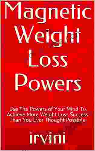 Magnetic Weight Loss Powers: Use The Powers Of Your Mind To Achieve More Weight Loss Success Than You Ever Thought Possible